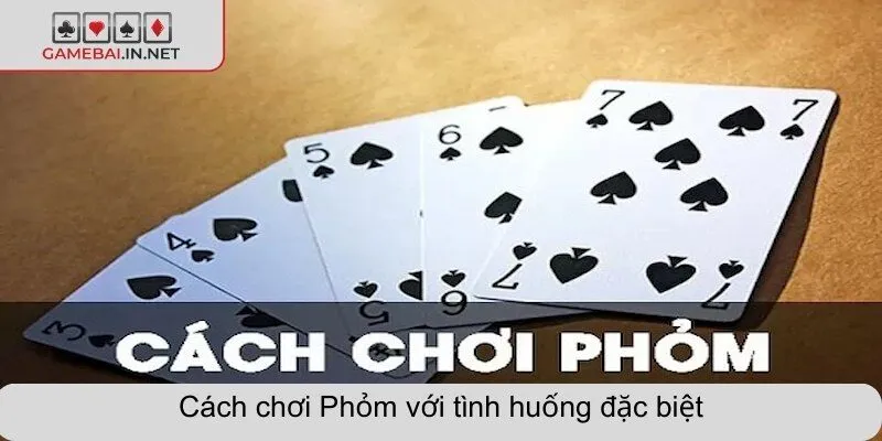 Cách chơi Phỏm với tình huống đặc biệt