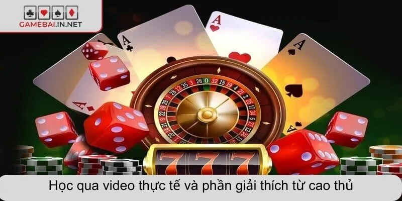 Học qua video thực tế và phần giải thích từ cao thủ