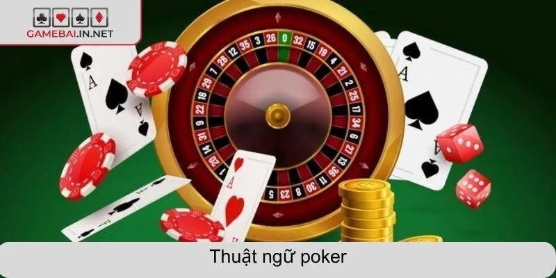 Thuật ngữ poker cho người mới - Hiểu nhanh, chơi giỏi