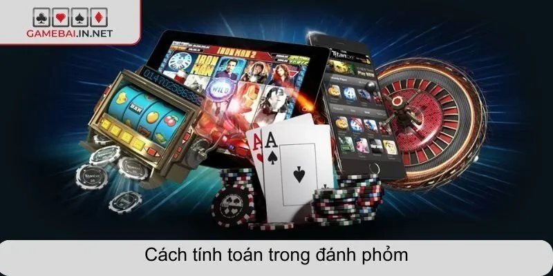 Cách tính toán trong đánh phỏm hiệu quả và dễ áp dụng
