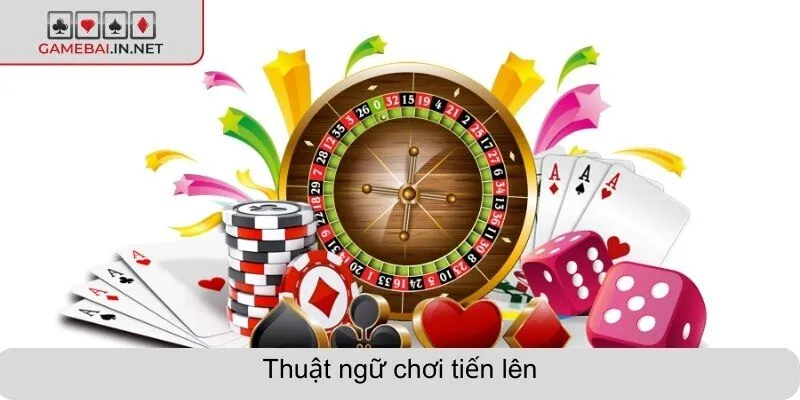 Thuật ngữ chơi tiến lên đầy đủ, chi tiết cho người mới